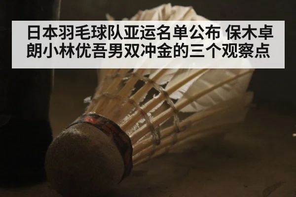 日本羽毛球队亚运名单公布 保木卓朗小林优吾男双冲金的三个观察点