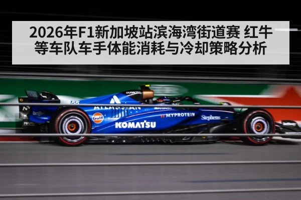 2026年F1新加坡站滨海湾街道赛 红牛等车队车手体能消耗与冷却策略分析